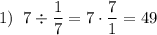 \displaystyle 1)\;\;7\div\frac{1}{7}=7\cdot\frac{7}{1}=49