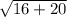 \sqrt{ 16+20}