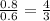 \frac{0.8}{0.6} = \frac{4}{3}