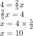 4 = \frac{2}{5} x \\ \frac{2}{5} x = 4 \\ x = 4 \times \frac{5}{2} \\ x = 10