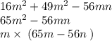 16m {}^{2} + 49m {}^{2} - 56mn \\ 65m {}^{2} - 56mn \\ m \times \: (65m - 56n \: )