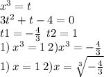 {x}^{3} = t \\ 3 {t}^{2} + t - 4 = 0 \\ t1 = - \frac{4}{3} \: \: t2 = 1 \\ 1) \: x ^{3} = 1 \: 2) {x}^{3} = - \frac{4}{3} \\ 1) \: x = 1 \: 2) x = \sqrt[3]{ - \frac{4}{3} }