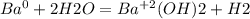 Ba^{0} +2H2O=Ba^{+2} (OH)2+H2