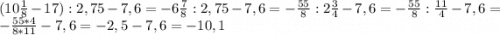 (10\frac{1}{8} - 17): 2,75 - 7,6=-6\frac{7}{8} :2,75-7,6=-\frac{55}{8} :2\frac{3}{4} -7,6=-\frac{55}{8} :\frac{11}{4} -7,6=- \frac{55*4}{8*11} -7,6=-2,5-7,6=-10,1