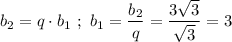 b_{2} = q\cdot b_{1}\ ;\ b_{1} = \dfrac{b_{2}}{q} = \dfrac{3\sqrt{3}}{\sqrt{3}} = 3