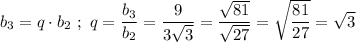 b_{3} = q\cdot b_{2}\ ;\ q = \dfrac{b_{3}}{b_{2}} = \dfrac{9}{3\sqrt{3}} = \dfrac{\sqrt{81}}{\sqrt{27}} = \sqrt{\dfrac{81}{27}} = \sqrt{3}