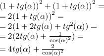 {(1 + tg( \alpha )) }^{2} + {(1 + tg( \alpha ))}^{2} =\\= 2 {(1 + tg (\alpha ))}^{2} =\\ =2(1 + 2tg( \alpha ) + {tg}^{2} ( \alpha )) =\\= 2(2tg( \alpha ) + \frac{1}{ { \cos( \alpha ) }^{2} } ) = \\=4tg( \alpha ) + \frac{2}{ { \cos( \alpha ) }^{2} }
