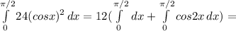 \int\limits^{\pi /2}_0 {24(cosx)^2} \, dx = 12(\int\limits^{\pi /2}_0 {} \, dx +\int\limits^{\pi /2}_0 {cos2x} \, dx )=