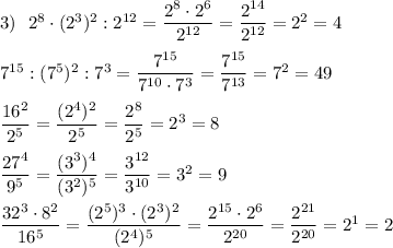 3)\ \ 2^8\cdot (2^3)^2:2^{12}=\dfrac{2^8\cdot 2^6}{2^{12}}=\dfrac{2^{14}}{2^{12}}=2^2=4\\\\7^{15}:(7^5)^2:7^3=\dfrac{7^{15}}{7^{10}\cdot 7^3}=\dfrac{7^{15}}{7^{13}}=7^2=49\\\\\dfrac{16^2}{2^5}=\dfrac{(2^4)^2}{2^5}=\dfrac{2^8}{2^5}=2^3=8\\\\\dfrac{27^4}{9^5}=\dfrac{(3^3)^4}{(3^2)^5}=\dfrac{3^{12}}{3^{10}}=3^2=9\\\\\dfrac{32^3\cdot 8^2}{16^5}=\dfrac{(2^5)^3\cdot (2^3)^2}{(2^4)^5}=\dfrac{2^{15}\cdot 2^6}{2^{20}}=\dfrac{2^{21}}{2^{20}}=2^1=2