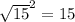 \sqrt{15}^{2}=15
