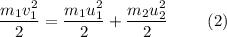 \dfrac{m_1v_1^2}{2} = \dfrac{m_1u_1^2}{2}+ \dfrac{m_2u_2^2}{2} ~~~~~~~(2)