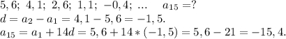 5,6;\ 4,1;\ 2,6;\ 1,1;\ -0,4;\ ...\ \ \ \ a_{15}=?\\d=a_2-a_1=4,1-5,6=-1,5.\\a_{15}=a_1+14d=5,6+14*(-1,5)=5,6-21=-15,4.