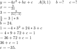 y=-4x^2+bx+c\ \ \ \ A(3;1)\ \ \ \ b=?\ \ \ \ c=?\\x=-\frac{b}{2a}\\3=-\frac{b}{2*(-4)}\\\frac{b}{8}=3\ |*8\\b=24.\\1=-4*3^2+24*3+c\\-4*9+72+c=1\\-36+72+c=1\\36+c=1\\c=-35.