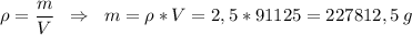 \displaystyle \rho = \frac{m}{V} \;\; \Rightarrow \;\;m = \rho*V = 2,5 * 91125 = 227812,5 \; g