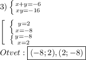 3)\left \{ {{x+y=-6} \atop {xy=-16}} \right.\\\\\left[\begin{array}{ccc}\left \{ {{y=2} \atop {x=-8}} \right. \\\left \{ {{y=-8} \atop {x=2}} \right. \end{array}\right\\\\Otvet:\boxed{(-8;2),(2;-8)}