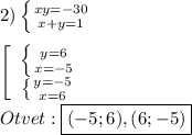 2)\left \{ {{xy=-30} \atop {x+y=1}} \right. \\\\\left[\begin{array}{ccc}\left \{ {{y=6} \atop {x=-5}} \right. \\\left \{ {{y=-5} \atop {x=6}} \right. \end{array}\right\\\\Otvet:\boxed{(-5;6),(6;-5)}