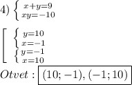 4)\left \{ {{x+y=9} \atop {xy=-10}} \right.\\\\\left[\begin{array}{ccc}\left \{ {{y=10} \atop {x=-1}} \right. \\\left \{ {{y=-1} \atop {x=10}} \right. \end{array}\right\\\\Otvet:\boxed{(10;-1),(-1;10)}