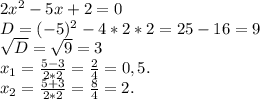 2x^2-5x+2=0\\D=(-5)^2-4*2*2=25-16=9\\\sqrt{D}=\sqrt{9}=3\\x_1=\frac{5-3}{2*2}=\frac{2}{4}=0,5.\\x_2=\frac{5+3}{2*2} =\frac{8}{4} =2.