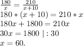 \frac{180}{x}=\frac{210}{x+10}\\180*(x+10)=210*x\\180x+1800=210x\\30x=1800\ |:30\\x=60.