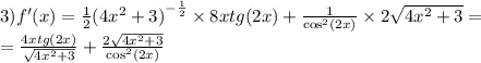 3)f'(x) = \frac{1}{2} {(4 {x}^{2} + 3)}^{ - \frac{1}{2} } \times 8xtg(2x) + \frac{1}{ { \cos }^{2}(2x) } \times 2 \sqrt{4 {x}^{2} + 3} = \\ = \frac{4xtg(2x)}{ \sqrt{4 {x}^{2} + 3} } + \frac{2 \sqrt{4 {x}^{2} + 3 } }{ { \cos}^{2}(2x) }