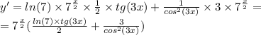 y' = ln(7) \times {7}^{ \frac{x}{2} } \times \frac{1}{2} \times tg(3x) + \frac{1}{ {cos}^{2} (3x)} \times 3 \times {7}^{ \frac{x}{2} } = \\ = {7}^{ \frac{x}{2} } ( \frac{ ln(7) \times tg(3x)}{2} + \frac{3}{ {cos}^{2}(3x) } )