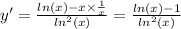 y' = \frac{ ln(x) - x \times \frac{1}{x} }{ { ln}^{2}(x) } = \frac{ ln(x) - 1 }{ { ln }^{2}(x) }