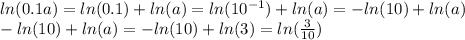 ln(0.1a) = ln(0.1) + ln(a) = ln(10 {}^{ - 1} ) + ln(a) = - ln(10) + ln(a) \\ - ln(10) + ln(a) = - ln(10) + ln(3) = ln( \frac{ 3}{10} )