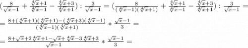 (\frac{8}{\sqrt{x}-1 } +\frac{\sqrt[4]{x}+1 }{\sqrt[4]{x} -1} -\frac{\sqrt[4]{x}+3}{\sqrt[4]{x}+1}):\frac{3}{\sqrt{x}-1}= (\frac{8}{(\sqrt[4]{x}-1)(\sqrt[4]{x}+1)} +\frac{\sqrt[4]{x}+1 }{\sqrt[4]{x} -1} -\frac{\sqrt[4]{x}+3}{\sqrt[4]{x}+1}):\frac{3}{\sqrt{x}-1}=\\\\=\frac{8+(\sqrt[4]{x}+1)(\sqrt[4]{x}+1)-(\sqrt[4]{x}+3)(\sqrt[4]{x}-1)}{(\sqrt[4]{x}-1)(\sqrt[4]{x}+1)}*\frac{\sqrt{x}-1}{3}=\\\\=\frac{8+\sqrt{x}+2\sqrt[4]{x}+1-\sqrt{x}+\sqrt[4]{x}-3\sqrt[4]{x}+3}{\sqrt{x}-1 }*\frac{\sqrt{x}-1 }{3}=