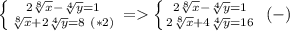 \left \{ {2{\sqrt[8]{x}-\sqrt[4]{y}=1 } \atop {\sqrt[8]{x}+2\sqrt[4]{y} =8 \ (*2)}} \right. =\left \{ {{2{\sqrt[8]{x}-\sqrt[4]{y}=1} \atop {2\sqrt[8]{x}+4\sqrt[4]{y}=16 }} \right. \ (-)