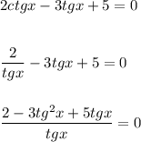 2ctgx - 3tgx + 5 = 0\\\\\\\dfrac{2}{tgx} - 3tgx + 5 = 0\\\\\\\dfrac{2 - 3tg^2x + 5tgx}{tgx} = 0