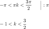 -\pi < \pi k < \dfrac{3\pi}{2}\ \ \ \ \ \Big| :\pi\\\\\\-1 < k < \dfrac{3}{2}