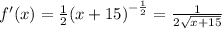 f'(x) = \frac{1}{2} {(x + 15)}^{ - \frac{1}{2} } = \frac{1}{2 \sqrt{x + 15} }