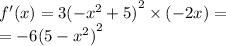 f'(x) = 3 {( - {x}^{2} + 5)}^{2} \times ( - 2x) = \\ = - 6 {(5 - {x}^{2}) }^{2}