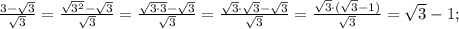 \frac{3-\sqrt{3}}{\sqrt{3}}=\frac{\sqrt{3^{2}}-\sqrt{3}}{\sqrt{3}}=\frac{\sqrt{3 \cdot 3}-\sqrt{3}}{\sqrt{3}}=\frac{\sqrt{3} \cdot \sqrt{3}-\sqrt{3}}{\sqrt{3}}=\frac{\sqrt{3} \cdot (\sqrt{3}-1)}{\sqrt{3}}=\sqrt{3}-1;