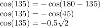 \cos(135) = - \cos(180-135) \\ \cos(135) = - \cos(45) \\ \cos(135) = - 0.5 \sqrt{2}