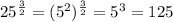 25 ^{\frac{3}{2} } = (5 ^{2} ) ^{ \frac{3}{2} } = {5}^{3 } = 125
