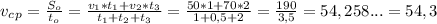 v_c_p=\frac{S_o}{t_o}=\frac{v_1*t_1+v_2*t_3}{t_1+t_2+t_3}=\frac{50*1+70*2}{1+0,5+2}=\frac{190}{3,5}=54,258...=54,3