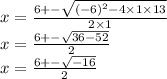 x = \frac{6 + - \sqrt{( { - 6)}^{2} - 4 \times 1 \times 13 } }{2 \times 1} \\ x = \frac{6 + - \sqrt{36 - 52} }{2} \\ x = \frac{6 + - \sqrt{ - 16} }{2}