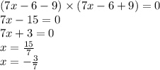 (7x - 6 - 9) \times (7x - 6 + 9) = 0 \\ 7x - 15 = 0 \\ 7x + 3 = 0 \\ x = \frac{15}{7} \\ x = - \frac{3}{7}