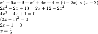 {x}^{2} - 6x + 9 + {x}^{2} + 4x + 4 = (6 - 2x) \times (x + 2) \\ {2x}^{2} - 2x + 13 = 2x + 12 - {2x}^{2} \\ {4x}^{2} - 4x + 1 = 0 \\ ( {2x - 1)}^{2} = 0 \\ 2x - 1 = 0 \\ x = \frac{1}{2}