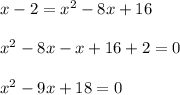x - 2 = x^2 - 8x + 16\\\\x^2 - 8x - x + 16 + 2 = 0\\\\x^2 - 9x + 18 = 0