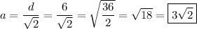 a = \dfrac{d}{\sqrt{2}} = \dfrac{6}{\sqrt{2}} = \sqrt{\dfrac{36}{2}} = \sqrt{18} = \boxed{3\sqrt{2}}