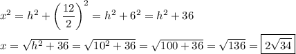 x^2 = h^2 + \left (\dfrac{12}{2}\right )^2 = h^2 + 6^2 = h^2 + 36\\\\x = \sqrt{h^2+36} = \sqrt{10^2 + 36} = \sqrt{100+36} = \sqrt{136} = \boxed{2\sqrt{34}}