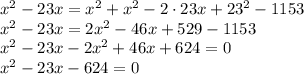 x^{2} - 23x= {x}^{2} + x^{2} - 2 \cdot23x + 23^{2} - 1153 \\ x^{2} - 23x= 2 {x}^{2} - 46x + 529 - 1153 \\ x^{2} - 23x - 2 {x}^{2} + 46x + 624 = 0 \\ {x}^{2} - 23x - 624 = 0