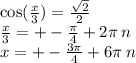 \cos( \frac{x}{3} ) = \frac{ \sqrt{2} }{2} \\ \frac{x}{3} = + - \frac{\pi}{4} + 2\pi \: n \\ x = + - \frac{3\pi}{4} + 6\pi \: n