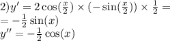 2)y' = 2 \cos( \frac{x}{2} ) \times ( - \sin( \frac{x}{2} ) ) \times \frac{1}{2} = \\ = - \frac{1}{2} \sin(x) \\ y'' = - \frac{1}{2} \cos(x)