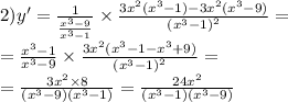2)y' = \frac{1}{ \frac{ {x}^{3} - 9}{ {x}^{3} - 1 } } \times \frac{3 {x}^{2} ( {x}^{3} - 1) - 3 {x}^{2} ( {x}^{3} - 9)}{ {( {x}^{3} - 1)}^{2} } = \\ = \frac{ {x}^{3} - 1}{ {x}^{3} - 9} \times \frac{3 {x}^{2}( {x}^{3} - 1 - {x}^{3} + 9)}{ {( {x}^{3} - 1)}^{2} } = \\ = \frac{3 {x}^{2} \times 8}{( {x}^{3} - 9)( {x}^{3} - 1) } = \frac{24 {x}^{2} }{( {x}^{3} - 1)( {x}^{3} - 9) }