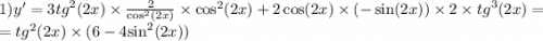 1)y' = 3 {tg}^{2} (2x) \times \frac{2}{ { \cos }^{2}(2x) } \times { \cos}^{2} (2x) + 2 \cos(2x) \times ( - \sin(2x) ) \times 2 \times {tg}^{3} (2x) = \\ = {tg}^{2} (2x) \times (6 - 4 { \sin }^{2}(2x) )