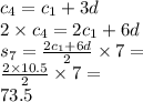 c_{4} = c _{1} + 3d \\ 2 \times c _{4} = 2 c_{1} + 6d \\ s_{7} = \frac{2c _{1} + 6d}{2} \times 7 = \\ \frac{2 \times 10.5}{2} \times 7 = \\ 73.5