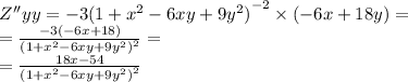 Z''yy = - 3 {(1 + {x}^{2} - 6xy + 9 {y}^{2} ) }^{ - 2} \times ( - 6x + 18y) = \\ = \frac{ - 3( - 6x + 18)}{ {(1 + {x}^{2} - 6xy + 9 {y}^{2}) }^{2} } = \\ = \frac{18x - 54}{ {(1 + {x}^{2} - 6xy + 9 {y}^{2} )}^{2} }